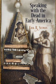 Title: Speaking with the Dead in Early America, Author: Erik R. Seeman