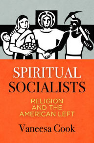 Title: Spiritual Socialists: Religion and the American Left, Author: Vaneesa Cook