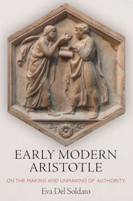 Title: Early Modern Aristotle: On the Making and Unmaking of Authority, Author: Eva Del Soldato