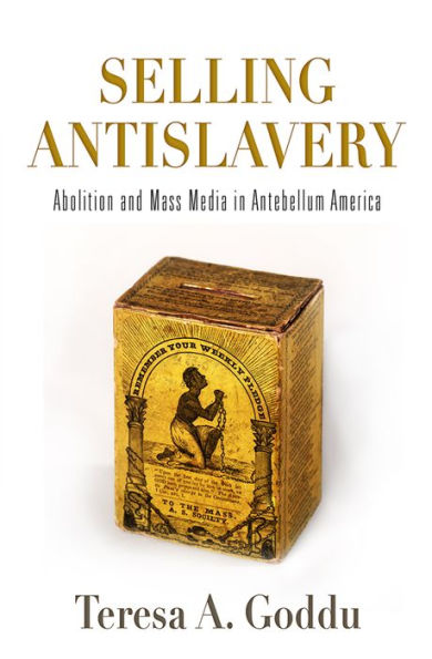 Selling Antislavery: Abolition and Mass Media in Antebellum America