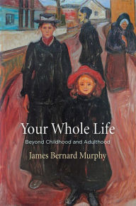 Title: Your Whole Life: Beyond Childhood and Adulthood, Author: James Bernard Murphy