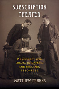 Title: Subscription Theater: Democracy and Drama in Britain and Ireland, 1880-1939, Author: Matthew Franks
