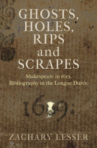 Title: Ghosts, Holes, Rips and Scrapes: Shakespeare in 1619, Bibliography in the Longue Durée, Author: Zachary Lesser