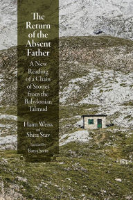 Title: The Return of the Absent Father: A New Reading of a Chain of Stories from the Babylonian Talmud, Author: Haim Weiss