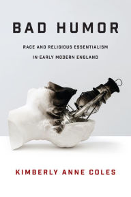 Title: Bad Humor: Race and Religious Essentialism in Early Modern England, Author: Kimberly Anne Coles