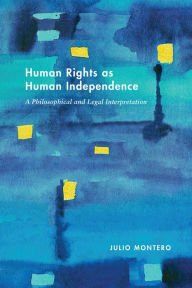 Title: Human Rights as Human Independence: A Philosophical and Legal Interpretation, Author: Julio Montero