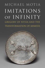 Title: Imitations of Infinity: Gregory of Nyssa and the Transformation of Mimesis, Author: Michael A. Motia