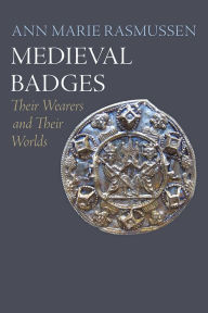 Title: Medieval Badges: Their Wearers and Their Worlds, Author: Ann Marie Rasmussen