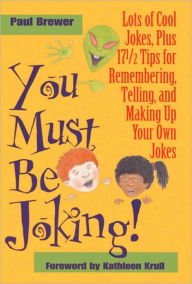 Title: You Must Be Joking!: Lots of Cool Jokes, Plus 17 1/2 Tips for Remembering, Telling, and Making Up Your Own Jokes, Author: Paul Brewer