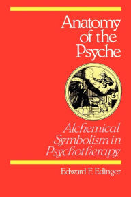 Title: Anatomy of the Psyche : Alchemical Symbolism in Psychotherapy / Edition 1, Author: Edward F. Edinger