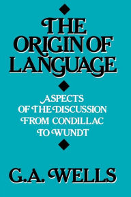 Title: Origin of Language: Aspects of the Discussion from Condillac to Wundt, Author: George Albert Albert Wells