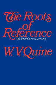 Title: The Roots of Reference (The Paul Carus Lectures Series), Author: W. V. Quine