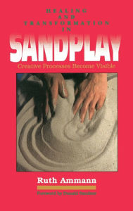 Title: Healing and Transformation in Sandplay: Creative Processes Become Visible, Author: Ruth Ammann