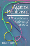 Title: Against Relativism: A Philosophical Defense of Method, Author: James Harris