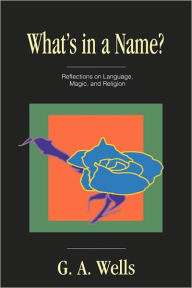 Title: What's in a Name?: Reflections on Language, Magic, and Religion, Author: George Albert Wells