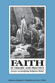 Title: Faith in Theory and Practice: Essays on Justifying Religious Belief, Author: Elizabeth Radcliffe