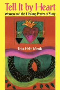 Title: Tell It By Heart: Women and the Healing Power of Story, Author: Erica Helm Meade