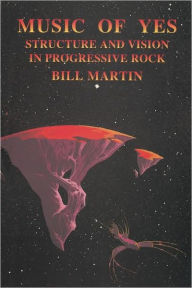 Title: Music of Yes: Structure and Vision in Progressive Rock, Author: Bill Martin