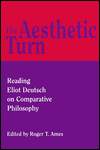 Title: The Aesthetic Turn: Reading Eliot Deutsch on Comparative Philosophy, Author: Roger T. Ames