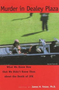 Title: Murder in Dealey Plaza: What We Know That We Didn't Know Then about the Death of JFK, Author: James H. Fetzer