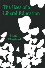 Title: The Uses of a Liberal Education and Other Talks to Students, Author: Brand Blanshard
