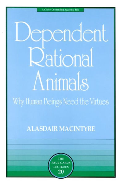 Dependent Rational Animals: Why Human Beings Need the Virtues