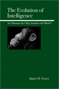 Title: Evolution of Intelligence: Are Humans the Only Animals with Minds?, Author: James H. Fetzer