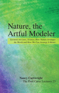 Title: Nature, the Artful Modeler: Lectures on Laws, Science, How Nature Arranges the World and How We Can Arrange It Better, Author: Nancy Cartwright