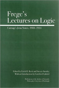 Title: Frege's Lectures on Logic: Carnap's Student Notes, 1910-1914 (Full Circle: Publications of the Archive of Scientific Philosophy, Volume 1), Author: Steve Awodey