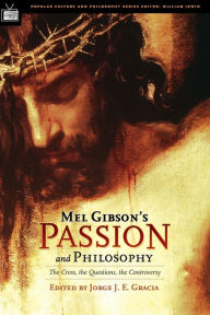 Title: Mel Gibson's Passion and Philosophy: The Cross, the Questions, the Controverssy, Author: Jorge J. E. Gracia