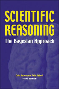 Title: Scientific Reasoning: The Bayesian Approach / Edition 3, Author: Colin Howson