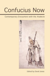 Title: Confucius Now: Contemporary Encounters with the Analects, Author: David Jones