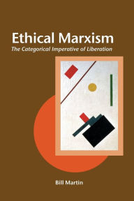 Title: Ethical Marxism: The Categorical Imperative of Liberation, Author: Bill Martin Jr.