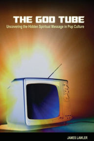 Title: The God Tube: Uncovering the Hidden Spiritual Message in Pop Culture, Author: James Lawler