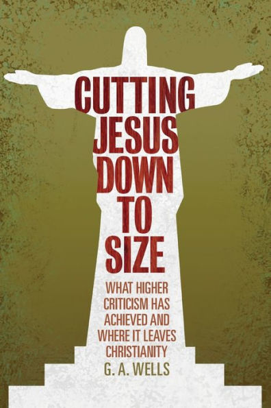 Cutting Jesus Down to Size: What Higher Criticism Has Achieved and Where It Leaves Christianity