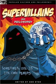 Title: Supervillains and Philosophy: Sometimes, Evil is its Own Reward, Author: Ben Dyer