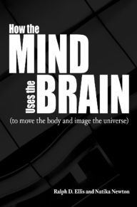 Title: How the Mind Uses the Brain: To Move the Body and Image the Universe, Author: Ralph Ellis