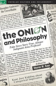 Title: The Onion and Philosophy: Fake News Story True Alleges Indignant Area Professor, Author: Sharon M. Kaye
