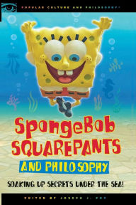 Title: SpongeBob SquarePants and Philosophy: Soaking Up Secrets Under the Sea!, Author: Joseph J. Foy