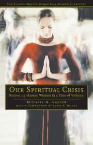 Title: Our Spiritual Crisis: Recovering Human Wisdom in a Time of Violence, Author: Michael N. Nagler