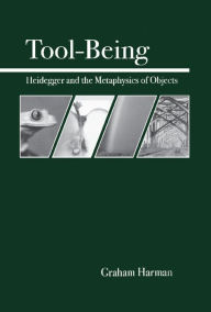 Title: Tool-Being: Heidegger and the Metaphysics of Objects, Author: Graham Harman