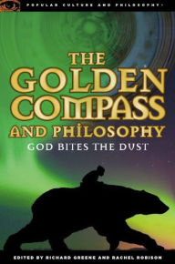 Title: The Golden Compass and Philosophy: God Bites the Dust, Author: Richard Greene