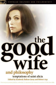 Title: The Good Wife and Philosophy: Temptations of Saint Alicia, Author: Kimberly Baltzer-Jaray