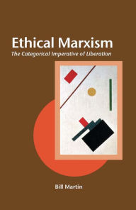 Title: Ethical Marxism: The Categorical Imperative of Liberation, Author: Bill Martin