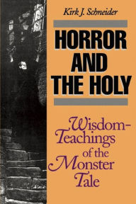 Title: Horror and the Holy: Wisdom-Teachings of the Monster Tale, Author: Kirk Schneider