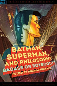 Title: Batman, Superman, and Philosophy: Badass or Boyscout?, Author: Nicolas Michaud