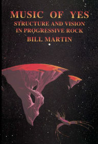 Title: Music of Yes: Structure and Vision in Progressive Rock, Author: Bill Martin