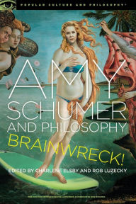 Title: Amy Schumer and Philosophy: Brainwreck!, Author: Charlene Elsby