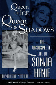 Title: Queen of Ice, Queen of Shadows: The Unsuspected Life of Sonja Henie, Author: Raymond Strait