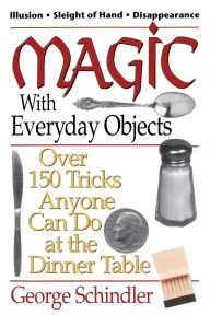 Title: Magic with Everyday Objects: Over 150 Tricks Anyone Can Do at the Dinner Table, Author: George Schindler
